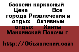 бассейн каркасный › Цена ­ 15 500 - Все города Развлечения и отдых » Активный отдых   . Ханты-Мансийский,Покачи г.